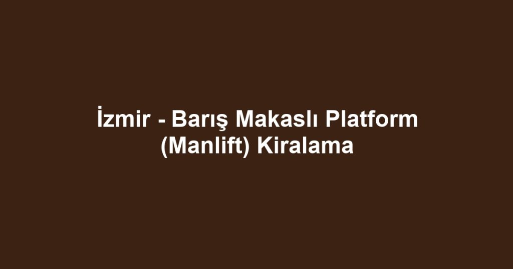 İzmir - Barış Makaslı Platform (Manlift) Kiralama