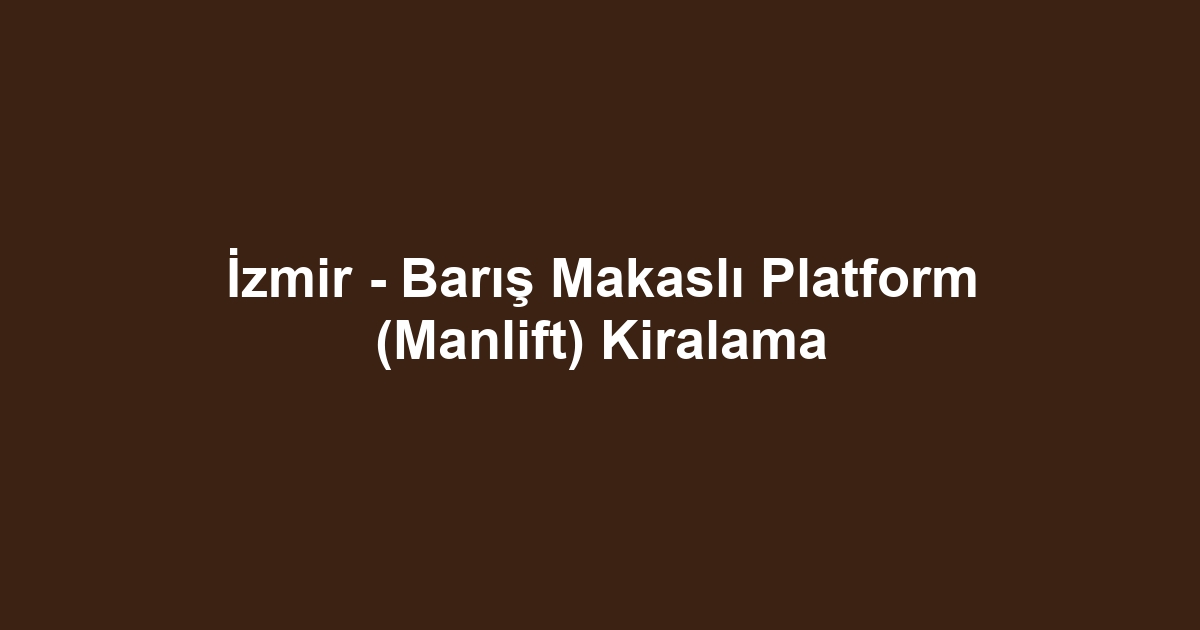 İzmir - Barış Makaslı Platform (Manlift) Kiralama