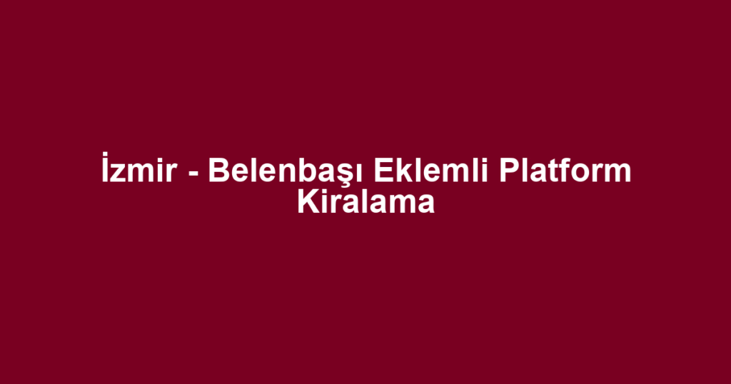 İzmir - Belenbaşı Eklemli Platform Kiralama