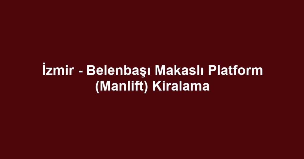 İzmir - Belenbaşı Makaslı Platform (Manlift) Kiralama