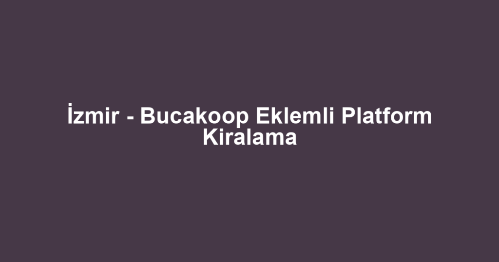 İzmir - Bucakoop Eklemli Platform Kiralama