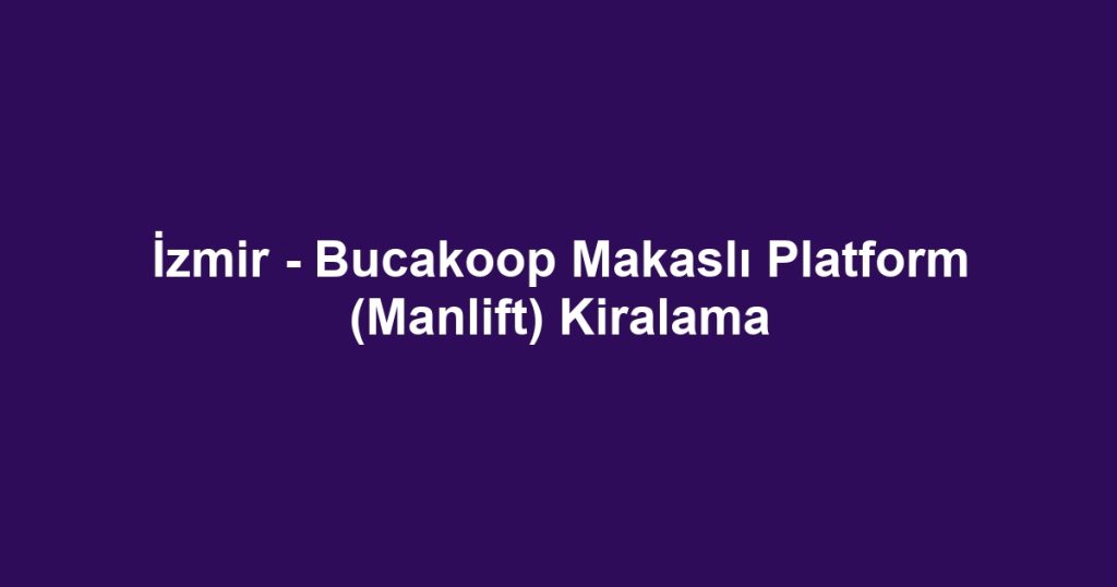 İzmir - Bucakoop Makaslı Platform (Manlift) Kiralama