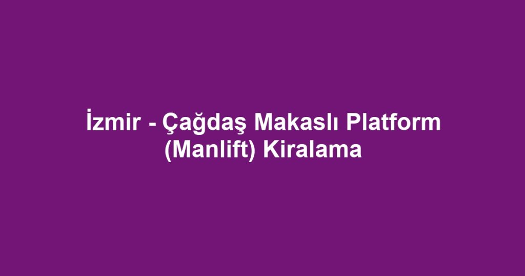 İzmir - Çağdaş Makaslı Platform (Manlift) Kiralama