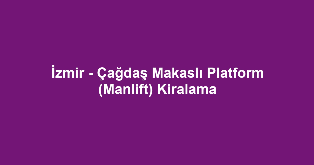 İzmir - Çağdaş Makaslı Platform (Manlift) Kiralama