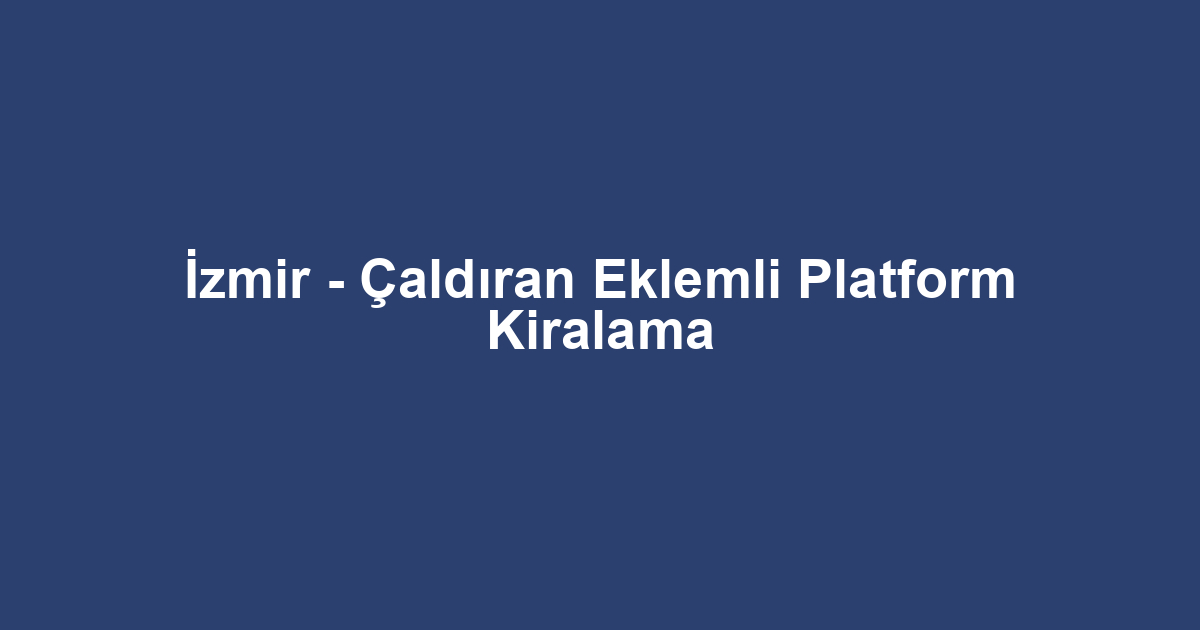 İzmir - Çaldıran Eklemli Platform Kiralama