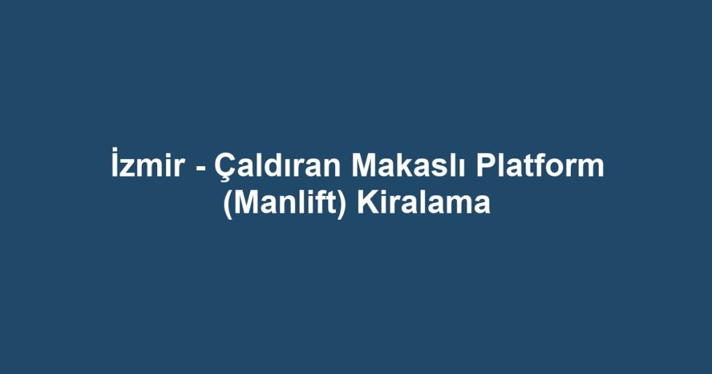 İzmir - Çaldıran Makaslı Platform (Manlift) Kiralama
