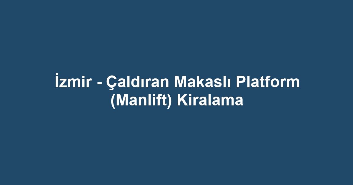 İzmir - Çaldıran Makaslı Platform (Manlift) Kiralama