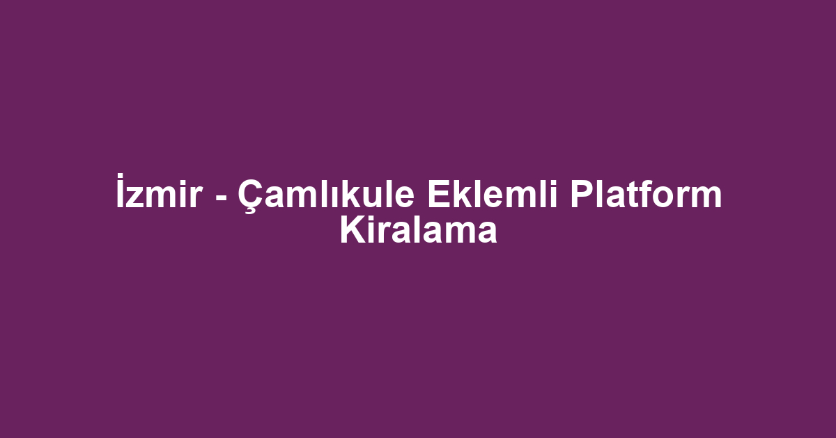 İzmir - Çamlıkule Eklemli Platform Kiralama