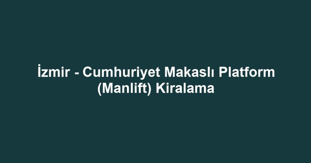 İzmir - Cumhuriyet Makaslı Platform (Manlift) Kiralama