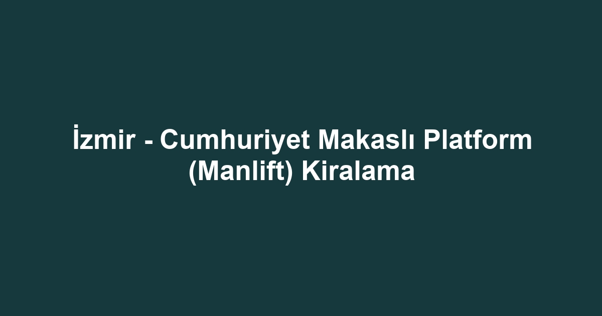 İzmir - Cumhuriyet Makaslı Platform (Manlift) Kiralama