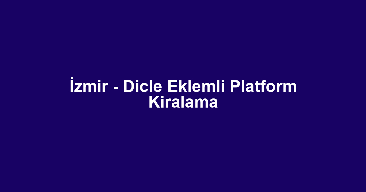 İzmir - Dicle Eklemli Platform Kiralama
