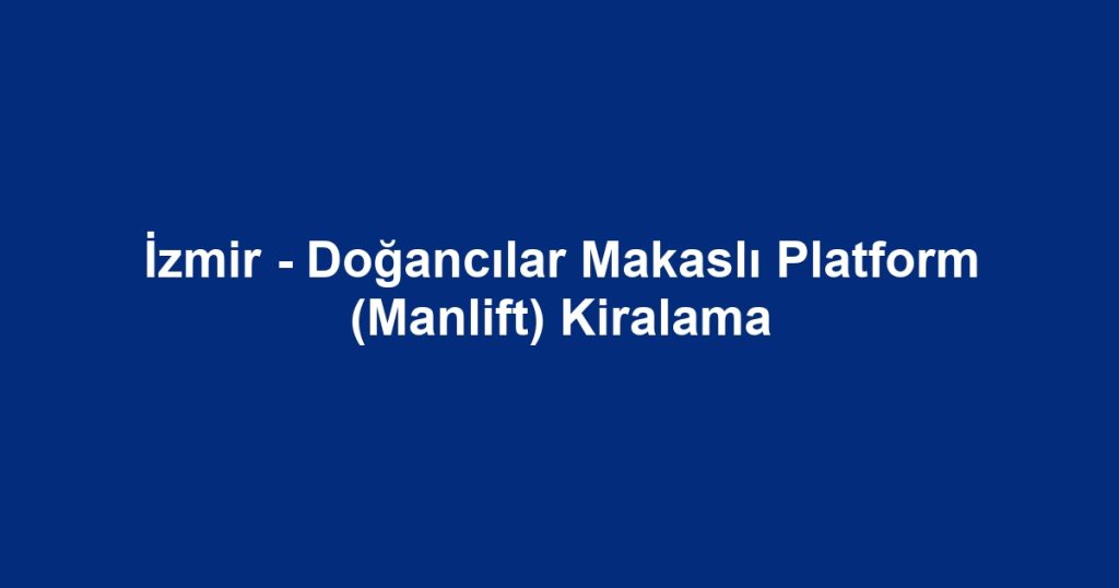 İzmir - Doğancılar Makaslı Platform (Manlift) Kiralama