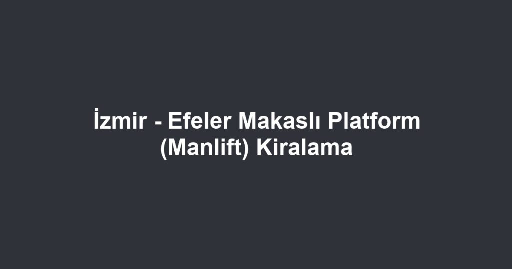 İzmir - Efeler Makaslı Platform (Manlift) Kiralama
