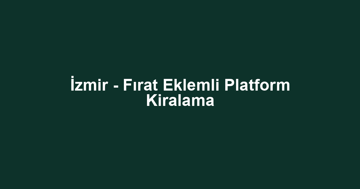 İzmir - Fırat Eklemli Platform Kiralama