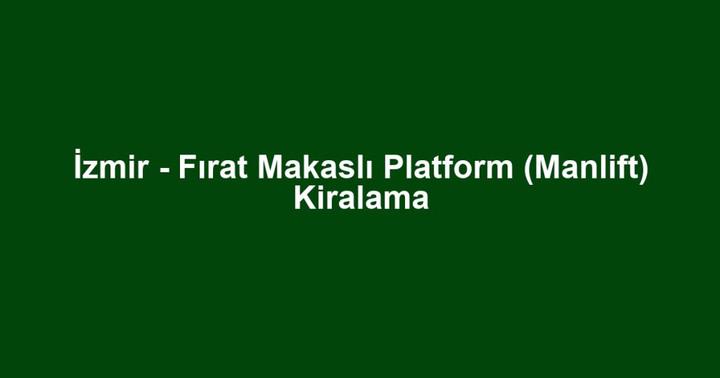 İzmir - Fırat Makaslı Platform (Manlift) Kiralama