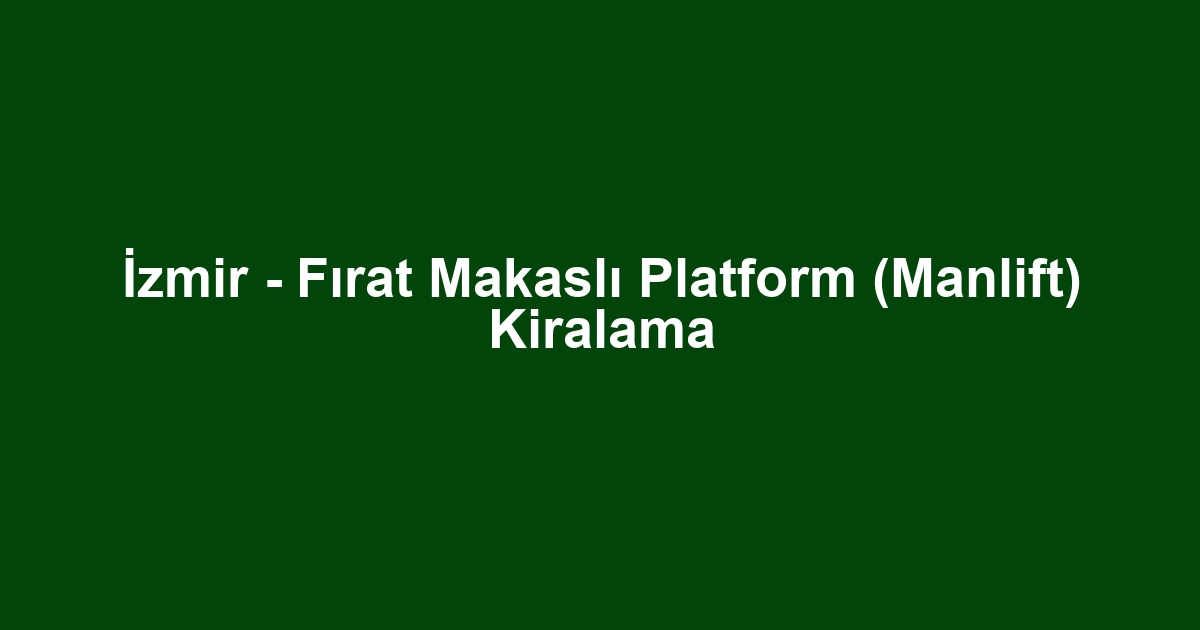 İzmir - Fırat Makaslı Platform (Manlift) Kiralama