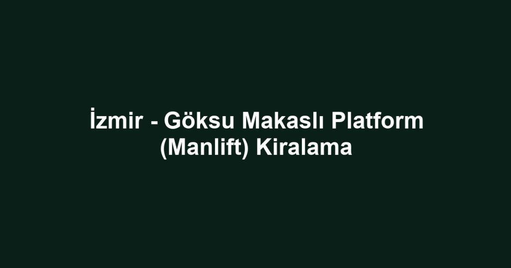 İzmir - Göksu Makaslı Platform (Manlift) Kiralama