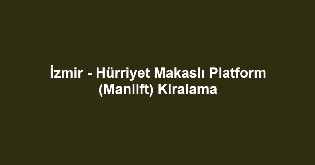 İzmir - Hürriyet Makaslı Platform (Manlift) Kiralama