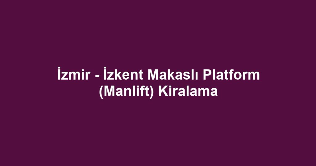 İzmir - İzkent Makaslı Platform (Manlift) Kiralama