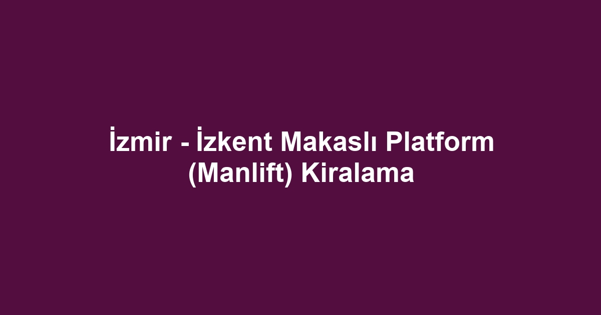 İzmir - İzkent Makaslı Platform (Manlift) Kiralama