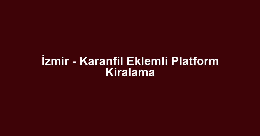 İzmir - Karanfil Eklemli Platform Kiralama