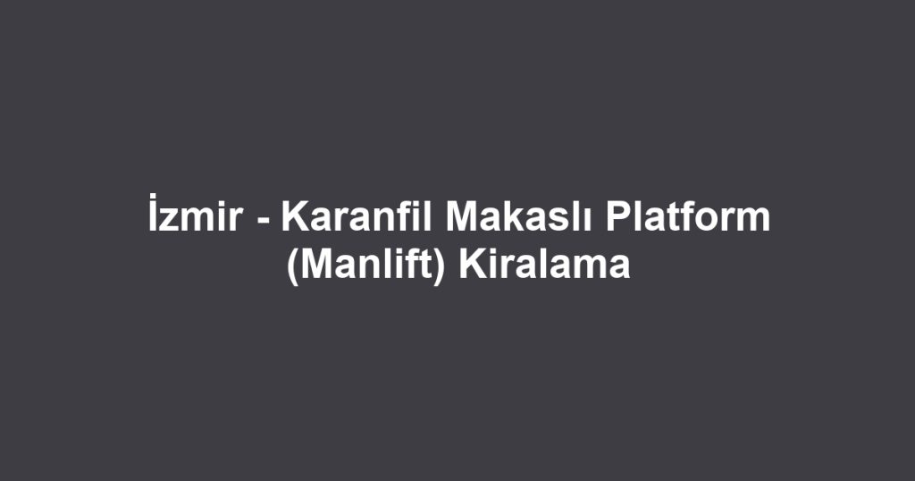 İzmir - Karanfil Makaslı Platform (Manlift) Kiralama