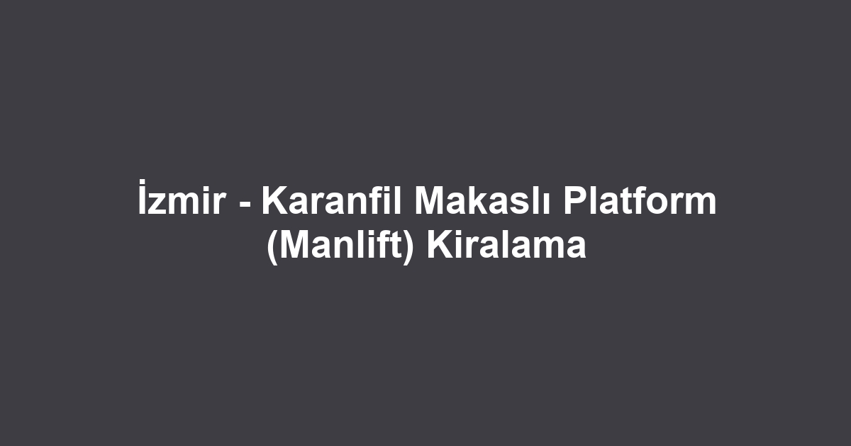 İzmir - Karanfil Makaslı Platform (Manlift) Kiralama
