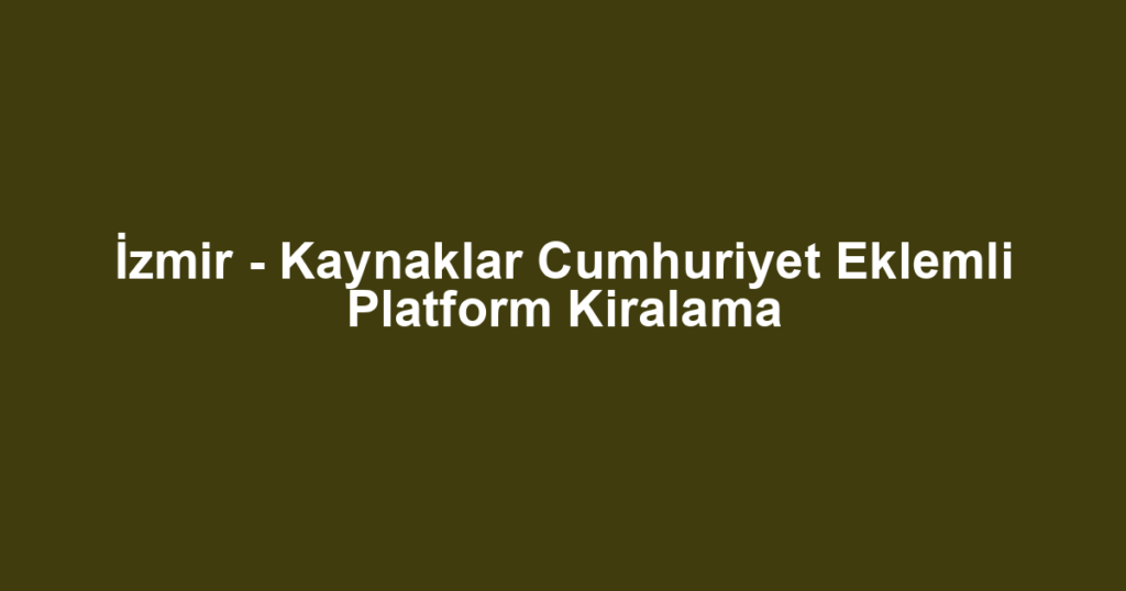 İzmir - Kaynaklar Cumhuriyet Eklemli Platform Kiralama