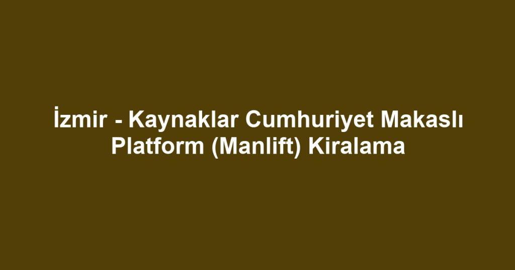 İzmir - Kaynaklar Cumhuriyet Makaslı Platform (Manlift) Kiralama