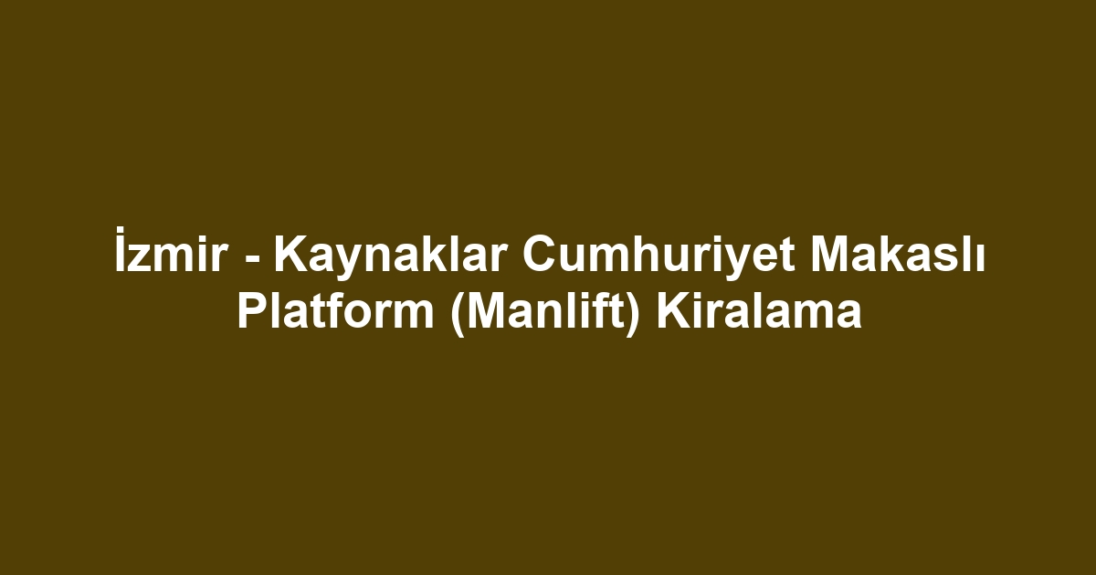 İzmir - Kaynaklar Cumhuriyet Makaslı Platform (Manlift) Kiralama