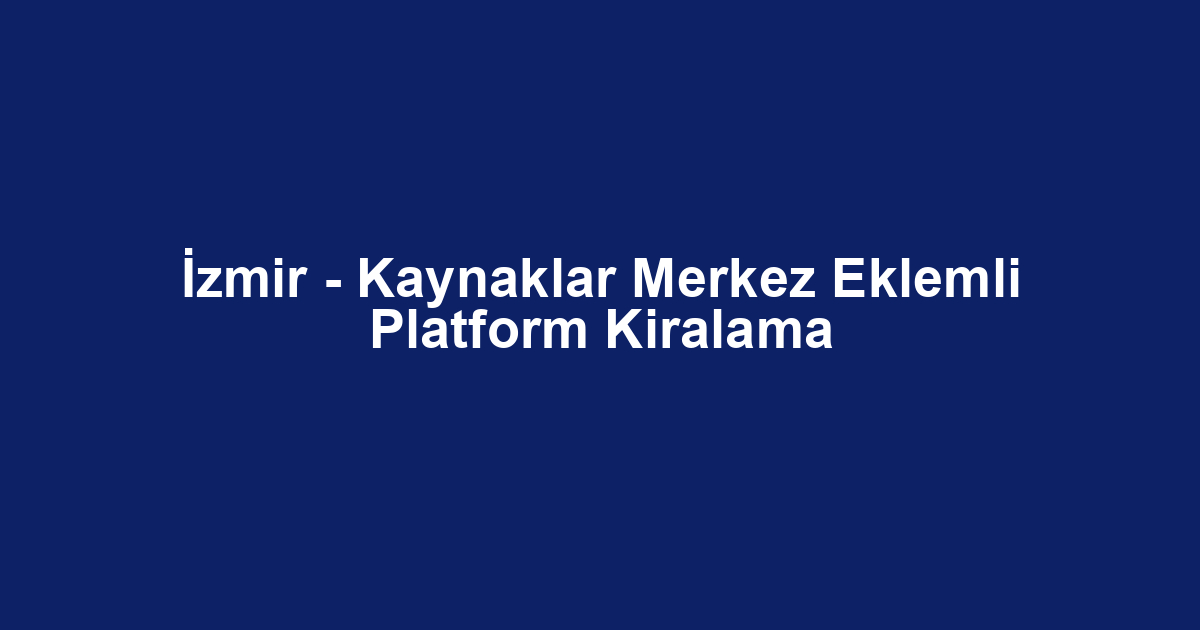 İzmir - Kaynaklar Merkez Eklemli Platform Kiralama