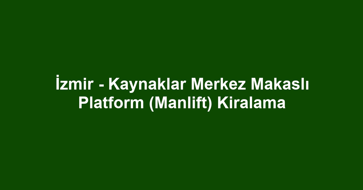 İzmir - Kaynaklar Merkez Makaslı Platform (Manlift) Kiralama