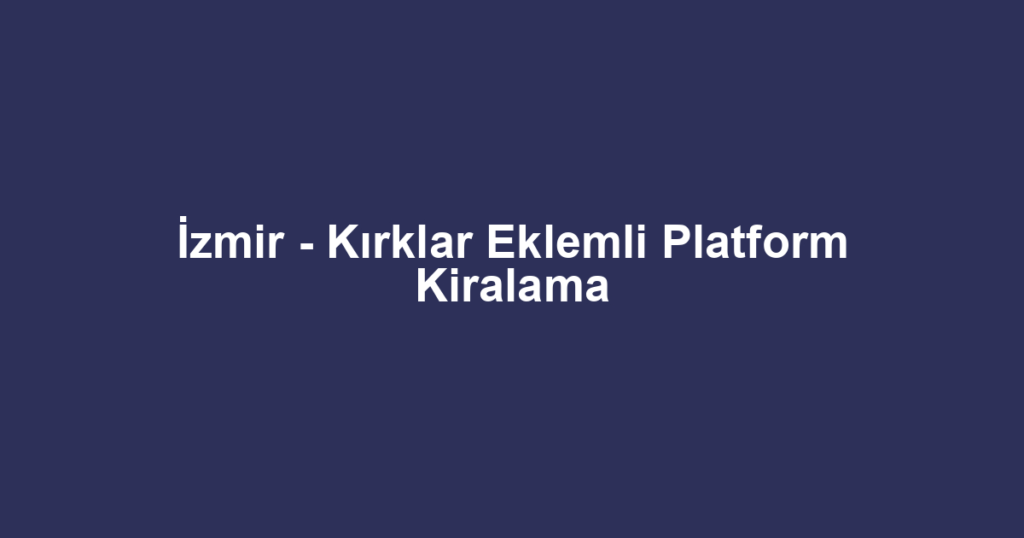 İzmir - Kırklar Eklemli Platform Kiralama