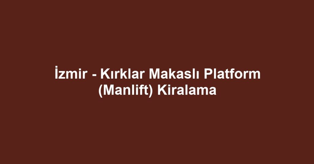 İzmir - Kırklar Makaslı Platform (Manlift) Kiralama