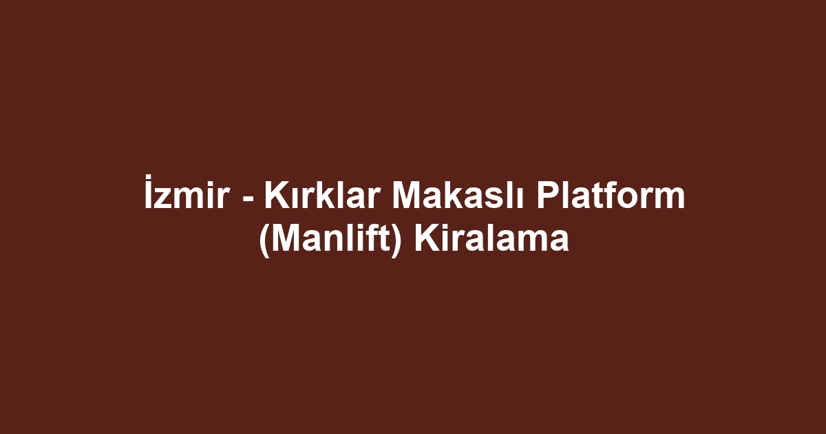 İzmir - Kırklar Makaslı Platform (Manlift) Kiralama