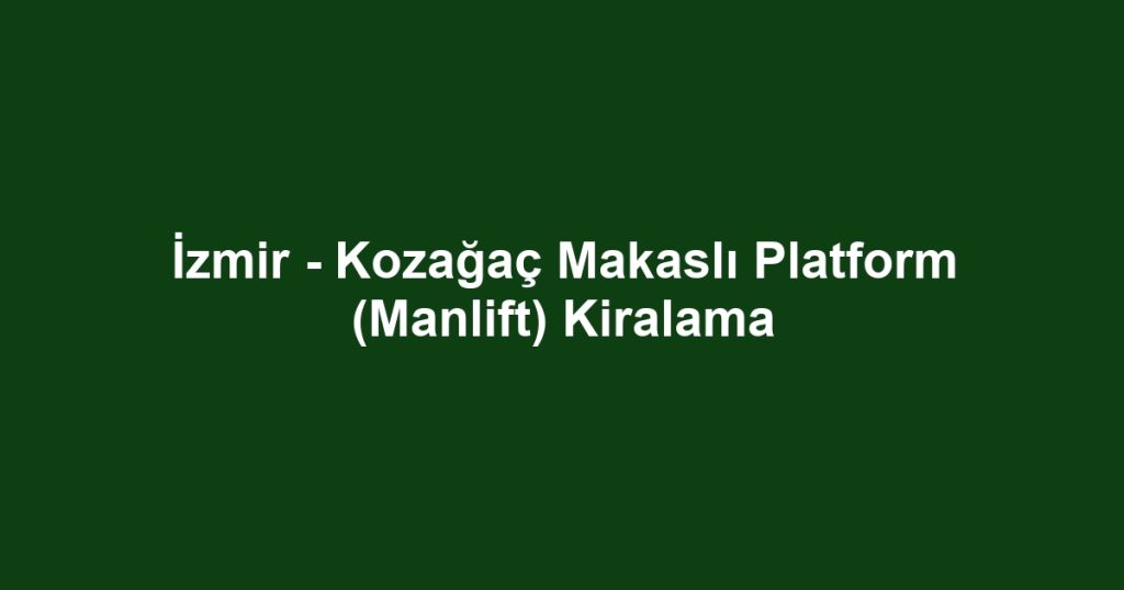 İzmir - Kozağaç Makaslı Platform (Manlift) Kiralama