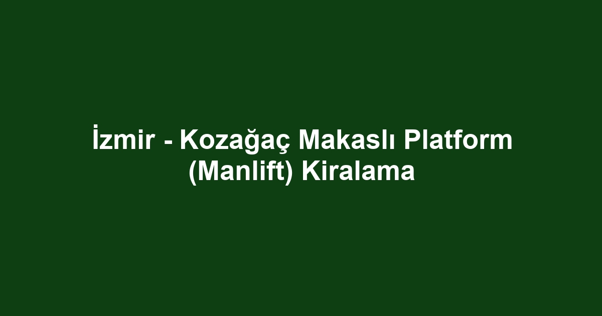 İzmir - Kozağaç Makaslı Platform (Manlift) Kiralama