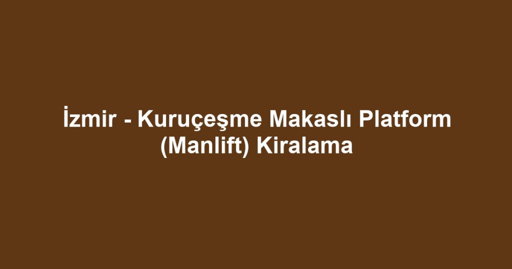 İzmir - Kuruçeşme Makaslı Platform (Manlift) Kiralama