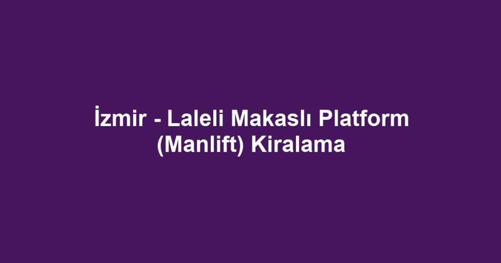 İzmir - Laleli Makaslı Platform (Manlift) Kiralama