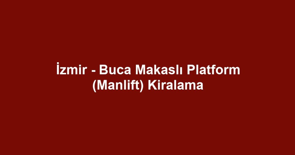 İzmir - Buca Makaslı Platform (Manlift) Kiralama