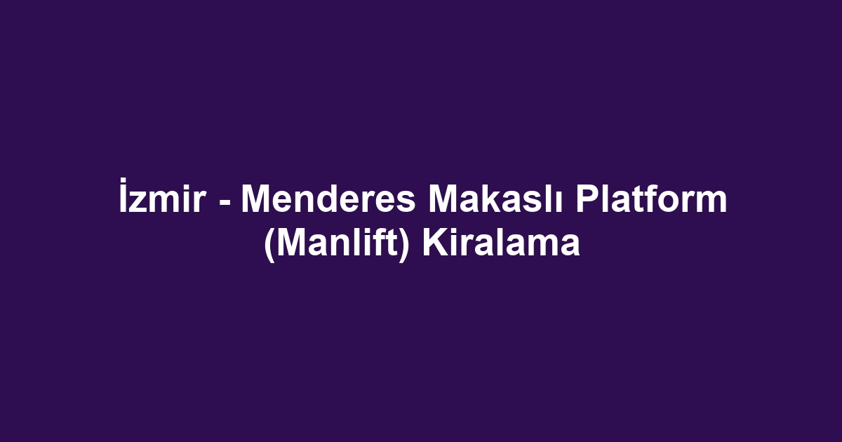 İzmir - Menderes Makaslı Platform (Manlift) Kiralama