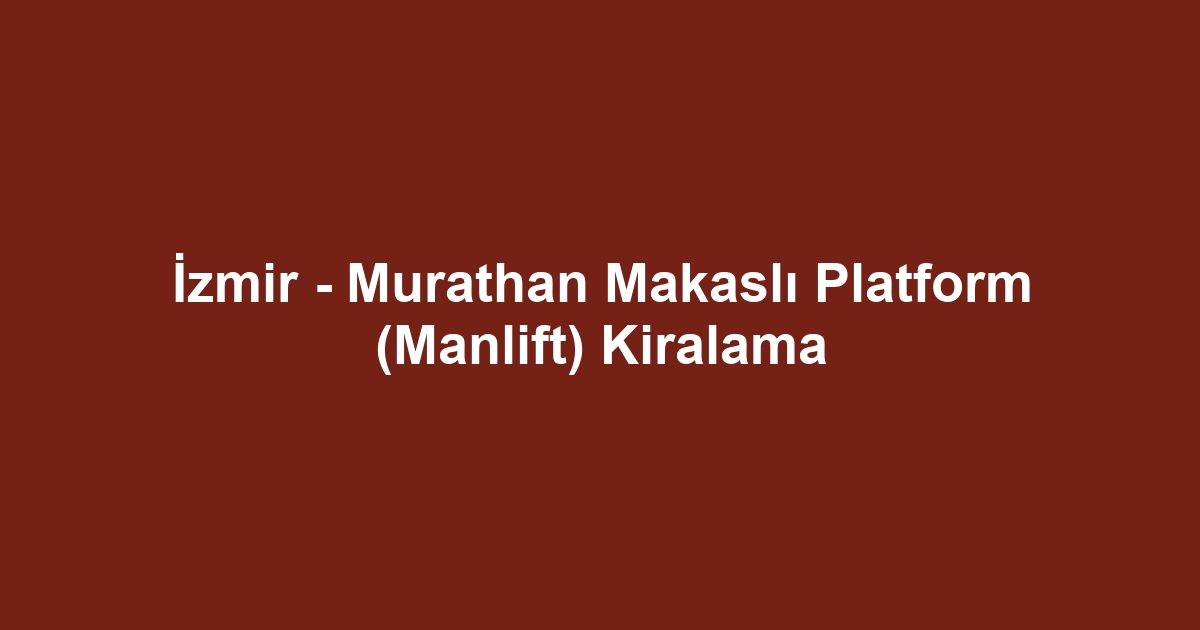 İzmir - Murathan Makaslı Platform (Manlift) Kiralama
