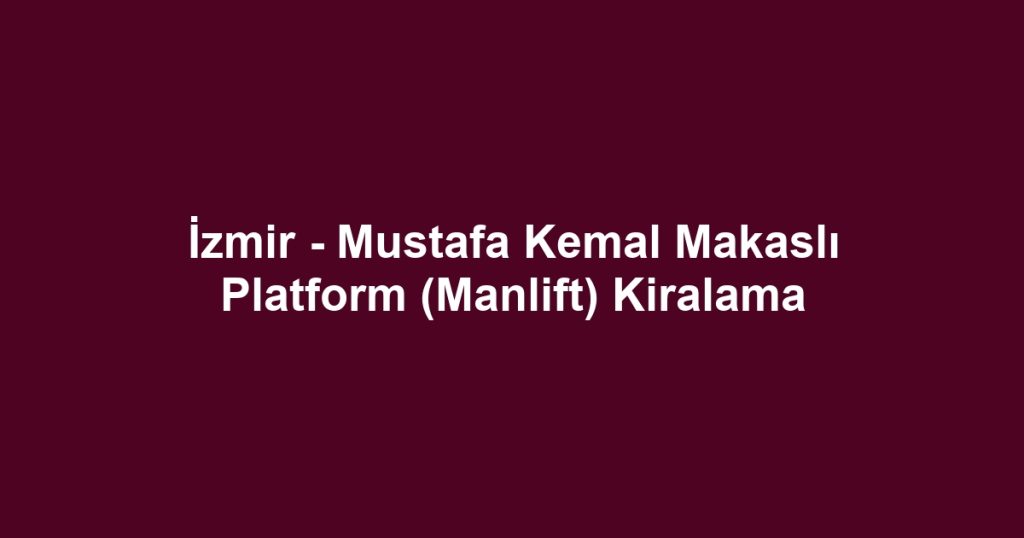 İzmir - Mustafa Kemal Makaslı Platform (Manlift) Kiralama
