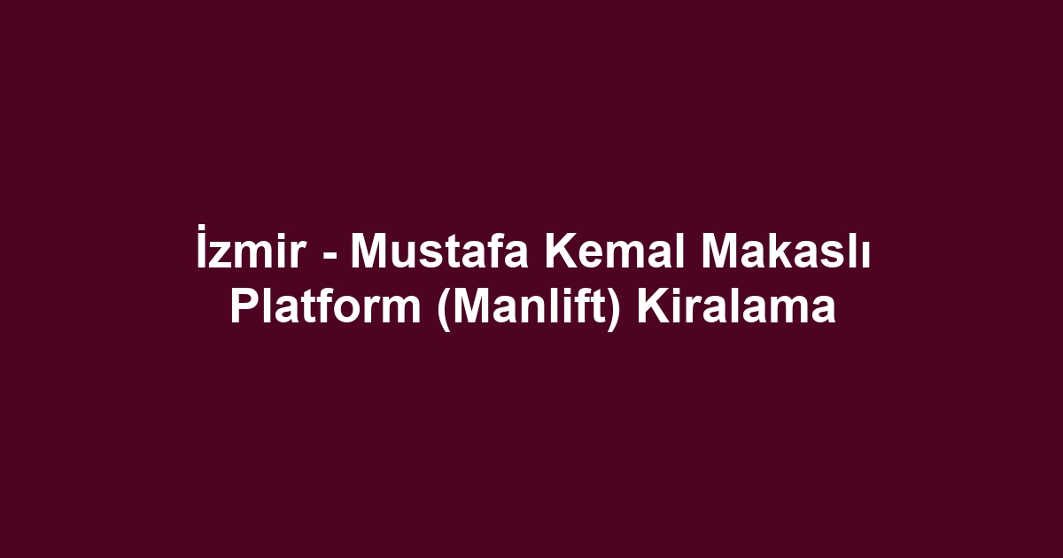 İzmir - Mustafa Kemal Makaslı Platform (Manlift) Kiralama