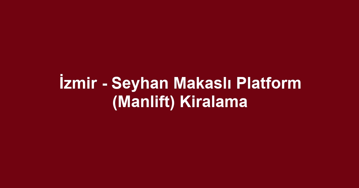 İzmir - Seyhan Makaslı Platform (Manlift) Kiralama