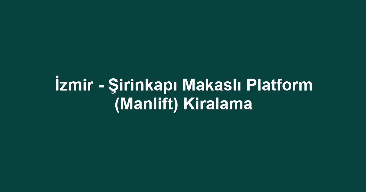 İzmir - Şirinkapı Makaslı Platform (Manlift) Kiralama