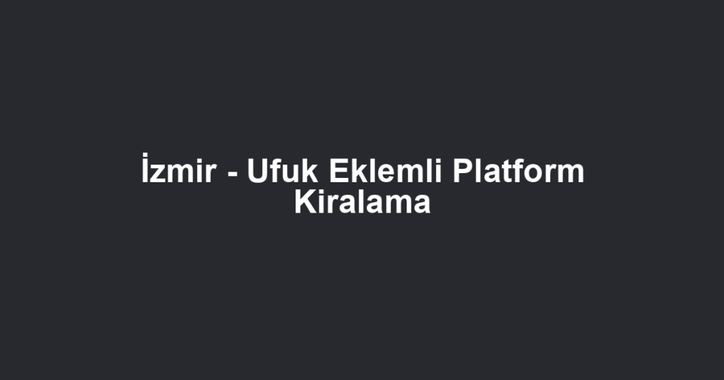 İzmir - Ufuk Eklemli Platform Kiralama