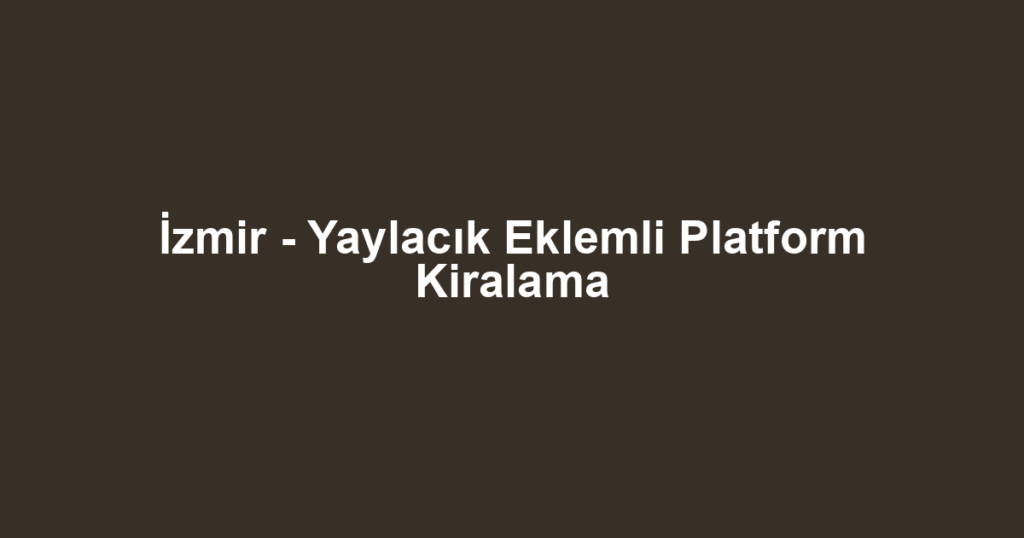 İzmir - Yaylacık Eklemli Platform Kiralama
