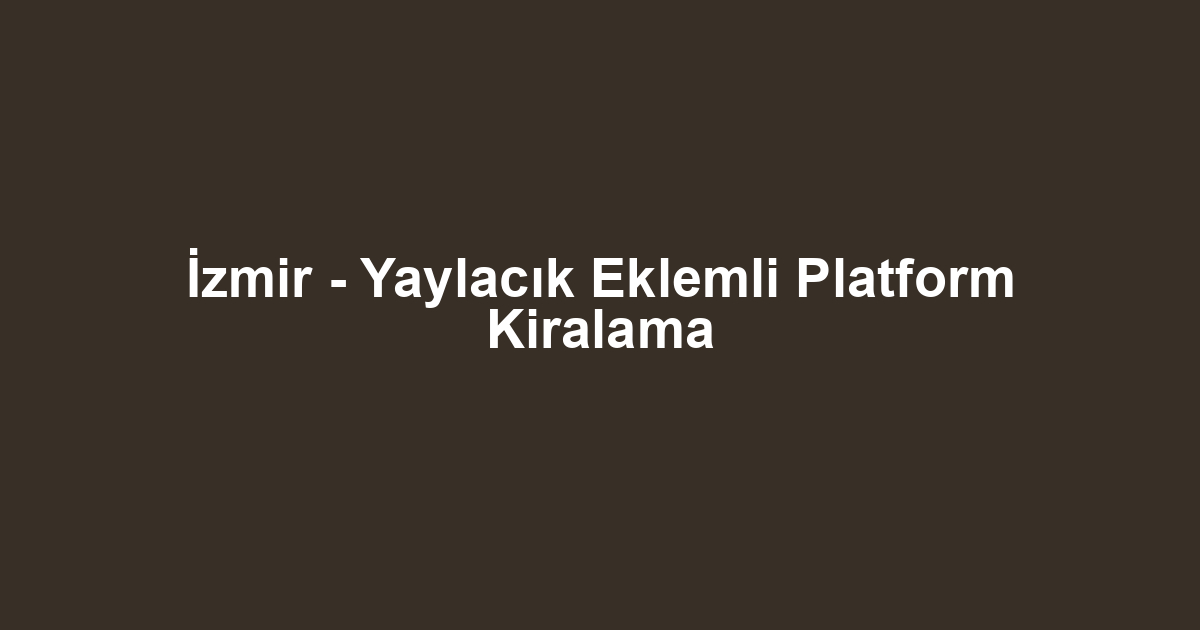 İzmir - Yaylacık Eklemli Platform Kiralama