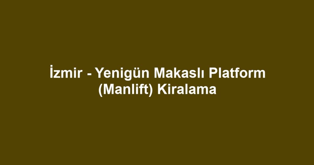 İzmir - Yenigün Makaslı Platform (Manlift) Kiralama